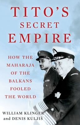 Tito's Secret Empire: How the Maharaja of the Balkans Fooled the World by Klinger, William