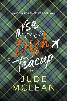 Arse Over Irish Teacup: A Cozy Grumpy Sunshine Irish Romance by McLean, Jude