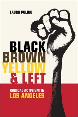 Black, Brown, Yellow, and Left: Radical Activism in Los Angelesvolume 19 by Pulido, Laura
