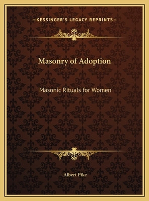 Masonry of Adoption: Masonic Rituals for Women by Pike, Albert