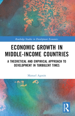 Economic Growth in Middle-Income Countries: A Theoretical and Empirical Approach to Development in Turbulent Times by Agosin, Manuel