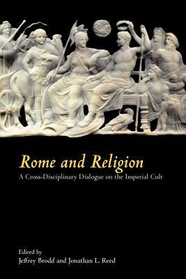Rome and Religion: A Cross-Disciplinary Dialogue on the Imperial Cult by Brodd, Jeffrey