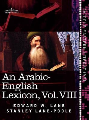 An Arabic-English Lexicon (in Eight Volumes), Vol. VIII: Derived from the Best and the Most Copious Eastern Sources by Lane, Edward W.