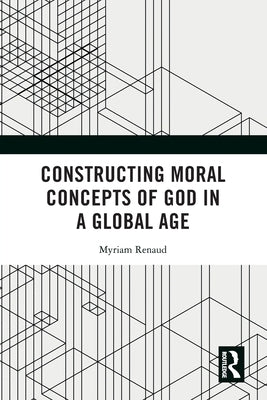 Constructing Moral Concepts of God in a Global Age by Renaud, Myriam