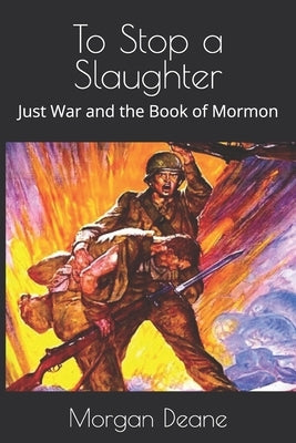 To Stop a Slaughter: Just War and the Book of Mormon by Deane, Morgan