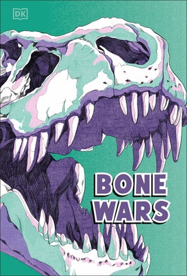 Bone Wars: An Epic Battle to Find Dinosaur Fossils by Dk