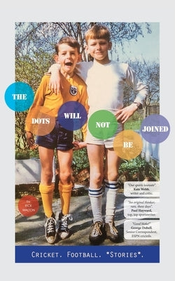 The Dots Will Not Be Joined: Football. Cricket. *Stories*. by Walton, Rick