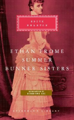Ethan Frome, Summer, Bunner Sisters: Introduction by Hermione Lee by Wharton, Edith