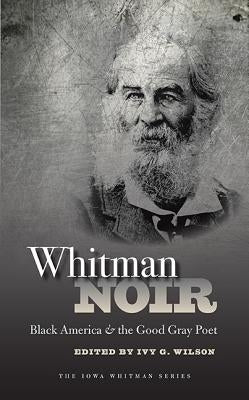 Whitman Noir: Black America and the Good Gray Poet by Wilson, Ivy