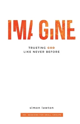 Imagine: Trusting God like never before (Proverbs 3:5-6) by Lawton, Simon