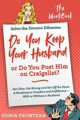 Solve the Divorce Dilemma: Do You Keep Your Husband or Do You Post Him on Craigslist?: The Workbook by Frontera, Sonia