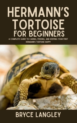 Hermann's Tortoise for Beginners: A Complete Guide to Caring, Feeding, and Keeping Your First Hermann's Tortoise Happy by Langley, Bryce