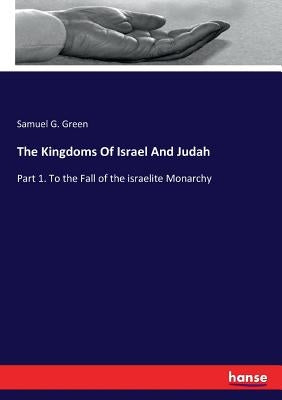 The Kingdoms Of Israel And Judah: Part 1. To the Fall of the israelite Monarchy by Green, Samuel G.