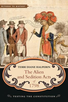 The Alien and Sedition Acts of 1798: Testing the Constitution by Halperin, Terri Diane