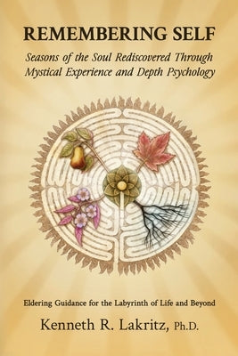 Remembering Self: Seasons of the Soul Rediscovered Through Mystical Experience and Depth Psychology by Lakritz, Kenneth