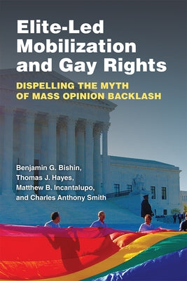 Elite-Led Mobilization and Gay Rights: Dispelling the Myth of Mass Opinion Backlash by Bishin, Benjamin George