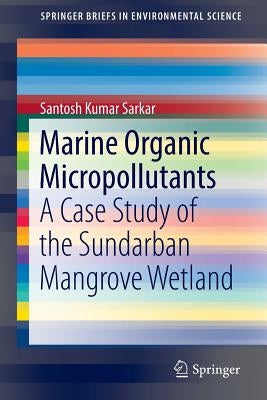 Marine Organic Micropollutants: A Case Study of the Sundarban Mangrove Wetland by Sarkar, Santosh Kumar