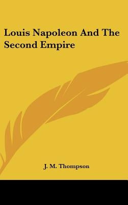 Louis Napoleon And The Second Empire by Thompson, J. M.