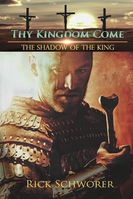 Thy KINGDOM Come: The Shadow of the King by Schworer, Rick