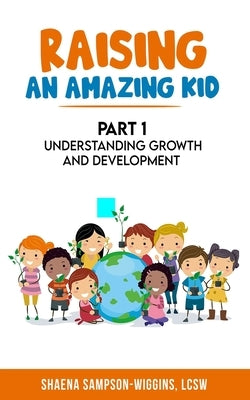 Raising An Amazing Kid: Understanding Growth and Development by Wiggins, Shaena