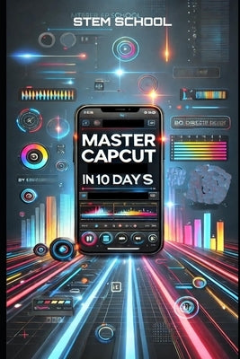 Master CapCut in 10 Days: The Ultimate Beginner's Guide to Video Editing by School, Stem