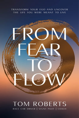 From Fear to Flow: Transform Your Ego and Uncover the Life You Were Meant to Live by Roberts, Tom