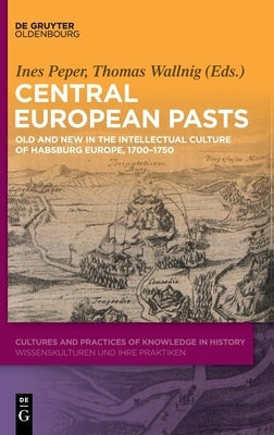 Central European Pasts: Old and New in the Intellectual Culture of Habsburg Europe, 1700-1750 by Peper, Ines