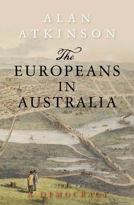 The Europeans in Australia: Volume Two - Democracy by Atkinson, Alan