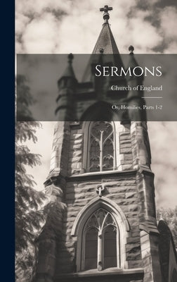 Sermons: Or, Homilies, Parts 1-2 by Church of England