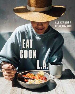 Eat. Cook. L.A.: Recipes from the City of Angels [A Cookbook] by Crapanzano, Aleksandra