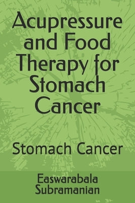 Acupressure and Food Therapy for Stomach Cancer: Stomach Cancer by Subramanian, Easwarabala