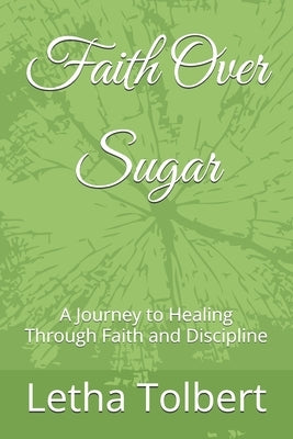 Faith Over Sugar: A Journey to Healing Through Faith and Discipline by Tolbert, Letha