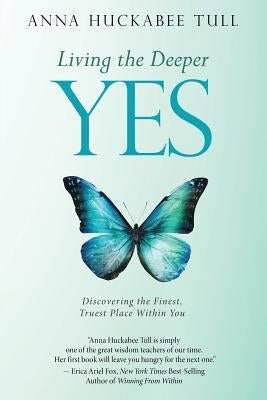 Living the Deeper YES: Discovering the Finest, Truest Place Within You by Huckabee Tull, Anna