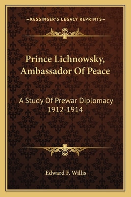 Prince Lichnowsky, Ambassador Of Peace: A Study Of Prewar Diplomacy 1912-1914 by Willis, Edward F.