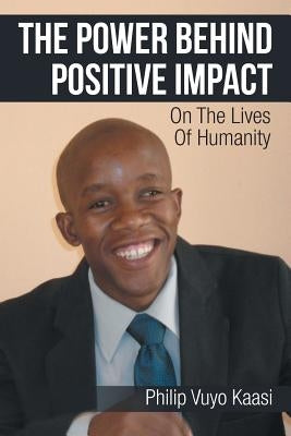 The Power Behind Positive Impact: On the Lives of Humanity by Kaasi, Philip Vuyo