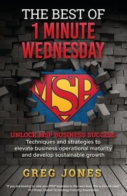 The Best of 1-Minute Wednesday: MSP Mastery in One Book - Techniques and strategies to elevate business operational maturity and develop sustainable g by Jones, Greg