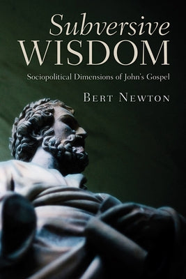 Subversive Wisdom: Sociopolitical Dimensions of John's Gospel by Newton, Bert