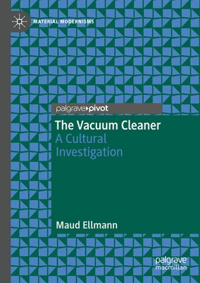 The Vacuum Cleaner: A Cultural Investigation by Ellmann, Maud