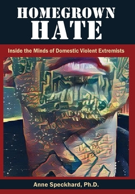 Homegrown Hate: Inside the Minds of Domestic Violent Extremists by Speckhard, Anne