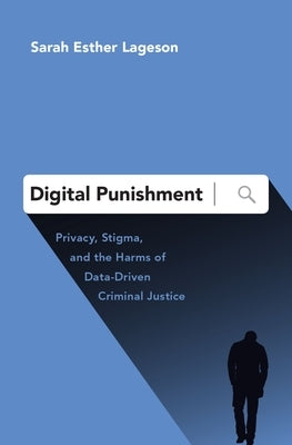 Digital Punishment: Privacy, Stigma, and the Harms of Data-Driven Criminal Justice by Lageson, Sarah Esther