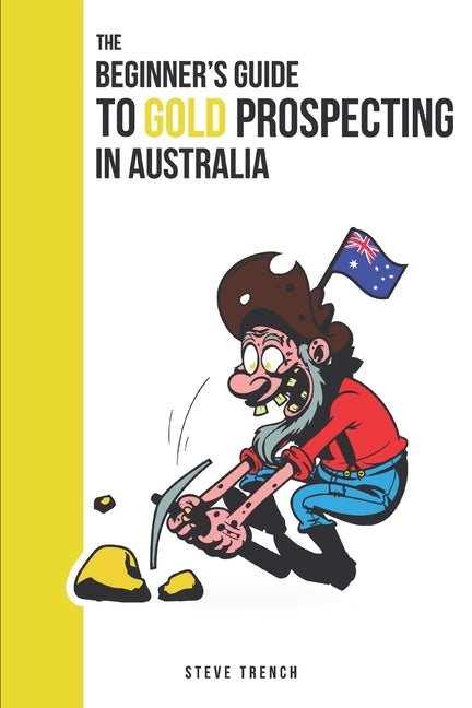 Beginners Guide to Gold Prospecting in Australia: Extensive Guide on: where and how to find gold in Australia by Trench, Steve