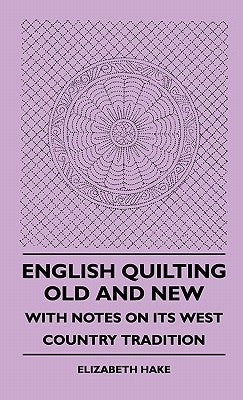 English Quilting Old And New - With Notes On Its West Country Tradition by Hake, Elizabeth