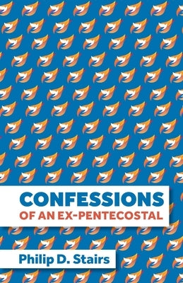Confessions of an Ex-Pentecostal by Stairs, Philip D.