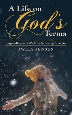 A Life on God'S Terms: Responding to God'S Love in Loving Abandon by Jensen, Twila
