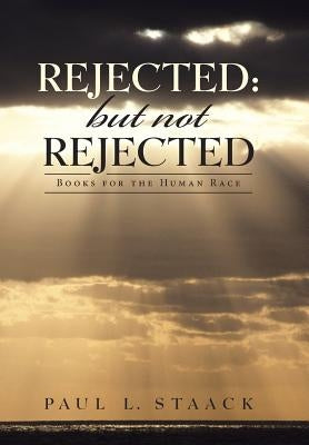 Rejected: but not Rejected: Books for the Human Race by Staack, Paul L.