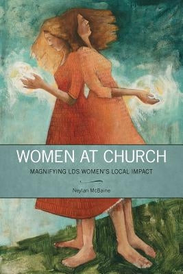 Women at Church: Magnifying LDS Women's Local Impact by McBaine, Neylan