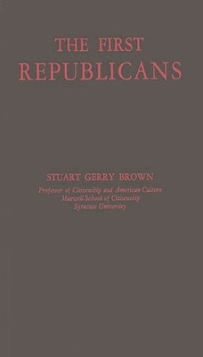 The First Republicans: Political Philosophy and Public Policy in the Party of Jefferson and Madison by Brown, Stuart Gerry