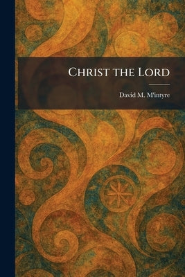 Christ the Lord by M'Intyre, David M.