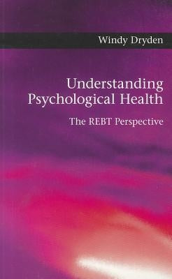 Understanding Psychological Health: The REBT Perspective by Dryden, Windy