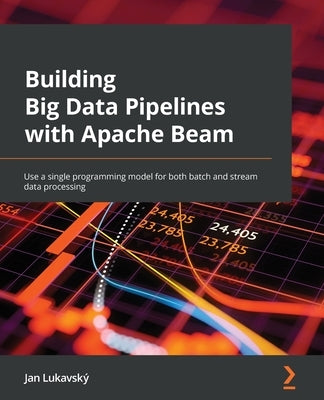 Building Big Data Pipelines with Apache Beam: Use a single programming model for both batch and stream data processing by Lukavský, Jan